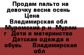 Продам пальто на девочку весна-осень › Цена ­ 400 - Владимирская обл., Муромский р-н, Муром г. Дети и материнство » Детская одежда и обувь   . Владимирская обл.